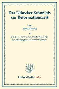 Der Lubecker Schoss Bis Zur Reformationszeit: [Mit Einer Vorrede Zum Hundertsten Hefte Der Forschungen Von Gustav Schmoller]. (Staats- Und Socialwisse