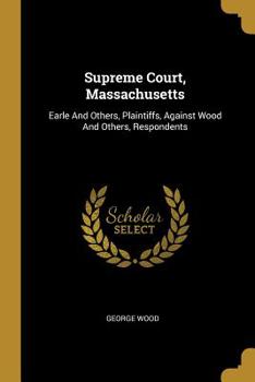 Paperback Supreme Court, Massachusetts: Earle And Others, Plaintiffs, Against Wood And Others, Respondents Book
