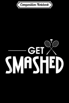 Paperback Composition Notebook: Badminton - Funny Shuttlecock - Get Smashed Journal/Notebook Blank Lined Ruled 6x9 100 Pages Book