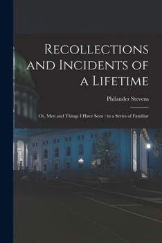 Recollections and Incidents of a Lifetime: or, Men and things I have seen : in a series of Familiar