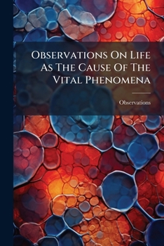 Paperback Observations On Life As The Cause Of The Vital Phenomena Book
