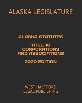 ALASKA STATUTES TITLE 10 CORPORATIONS AND ASSOCIATIONS 2020 EDITION: WEST HARTFORD LEGAL PUBLISHING