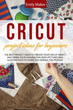 Paperback Cricut Project Ideas for Beginners: The Best Project Ideas to Create Your Cricut Object and Spark Your Imagination with pictures and illustrations to Book