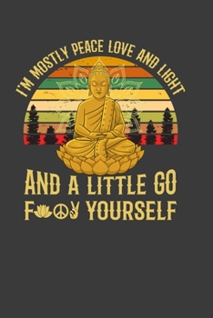 I'M Mostly Peace Love And Light And A Little Go For Yourself: Perfect Notebook For Peace And Yoga Lover. Cute Cream Paper 6*9 Inch With 100 Pages Notebook For Writing Daily Routine, Journal and Hand N