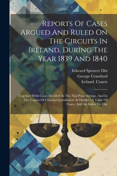 Paperback Reports Of Cases Argued And Ruled On The Circuits In Ireland, During The Year 1839 And 1840: Together With Cases Decided At The Nisi Prius Sittings, A Book