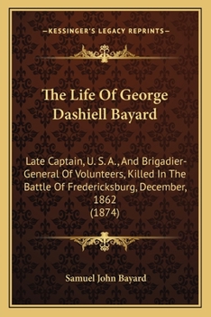 Paperback The Life Of George Dashiell Bayard: Late Captain, U. S. A., And Brigadier-General Of Volunteers, Killed In The Battle Of Fredericksburg, December, 186 Book