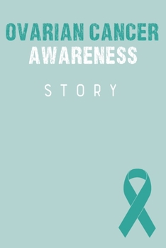 Ovarian Cancer Awareness Story: Ovarian Cancer Journal Notebook (6x9), Ovarian Cancer Books, Ovarian Cancer Gifts, Ovarian Cancer Awareness Product