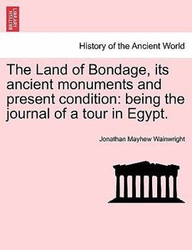 Paperback The Land of Bondage, Its Ancient Monuments and Present Condition: Being the Journal of a Tour in Egypt. Book
