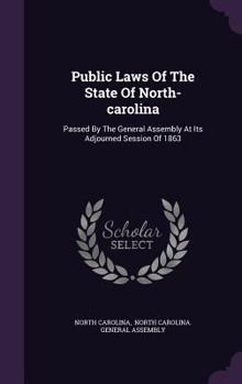 Hardcover Public Laws Of The State Of North-carolina: Passed By The General Assembly At Its Adjourned Session Of 1863 Book