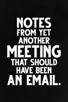 Notes From Yet Another Meeting That Should Have Been an Email.: Funny Lined Notebook, Unique Journal, Sarcastic Diary, Appreciation Gift