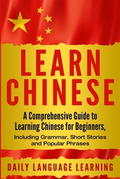 Paperback Learn Chinese: A Comprehensive Guide to Learning Chinese for Beginners, Including Grammar, Short Stories and Popular Phrases Book