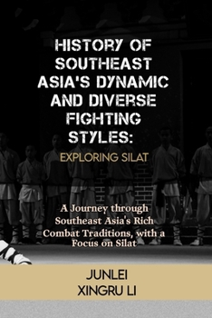 Paperback History of Southeast Asia's Dynamic and Diverse Fighting Styles: Exploring Silat: A Journey through Southeast Asia's Rich Combat Traditions, with a Fo Book