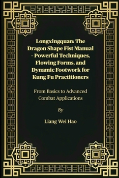 Longxingquan: The Dragon Shape Fist Manual – Powerful Techniques, Flowing Forms, and Dynamic Footwork for Kung Fu Practitioners: From Basics to Advanced Combat Applications