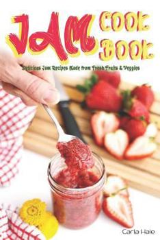 Jam Cookbook: Delicious Jam Recipes Made from Fresh Fruits & Veggies