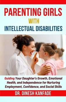 PARENTING GIRLS WITH INTELLECTUAL DISABILITIES: Guiding Your Daughter's Growth, Emotional Health, and Independence for Nurturing Employment, Confidence, and Social Skills (Women’s Health)