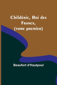 Paperback Childéric, Roi des Francs, (tome premier) [French] Book