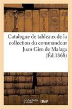 Catalogue Des Tableaux Anciens Des Différentes Écoles: de la Collection Du Commandeur Juan Giro de Malaga