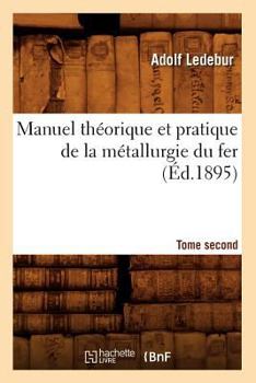 Paperback Manuel Théorique Et Pratique de la Métallurgie Du Fer. Tome Second (Éd.1895) [French] Book