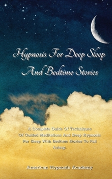 Hardcover Hypnosis For Deep Sleep And Bedtime Stories: A Complete Guide Of Techniques Of Guided Meditations And Deep Hypnosis For Sleep With Bedtime Stories To Book