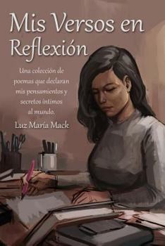 Paperback Mis Versos en Reflexion: Una colección de poemas que declaran mis pensamientos y secretos íntimos al mundo. [Spanish] Book