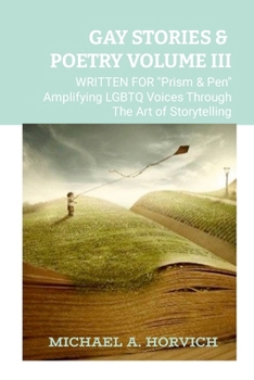 Gay Stories & Poetry Volume III: Written for "PRISM & PEN" Amplifying LGBTQ Voices Through The Art Of Storytelling