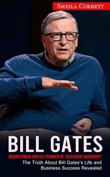 Paperback Bill Gates: Businessman and Co-founder of Tech Giant Microsoft (The Truth About Bill Gates's Life and Business Success Revealed) Book