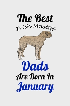The Best Irish Mastiff Dads Are Born In January: Unique Notebook Journal For Irish Mastiff Owners and Lovers, Funny Birthday NoteBook Gift for Women, ... Pages for College, School, Home  & Work .