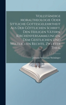 Hardcover Vollständige Moraltheologie oder sittliche Gottesgelehrtheit aus der göttlichen Schrift, den heiligen Vätern, Kirchenversammlungen, dem geistlichen un [German] Book