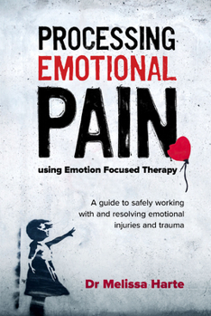 Paperback Processing Emotional Pain using Emotion Focused Therapy: A guide to safely working with and resolving emotional injuries and trauma Book