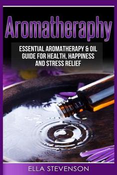 Paperback Aromatherapy: Essential Aromatherapy & Oil Guide for Health, Happiness and Stress Relief Book