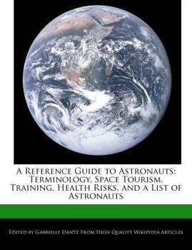Paperback A Reference Guide to Astronauts: Terminology, Space Tourism, Training, Health Risks, and a List of Astronauts Book