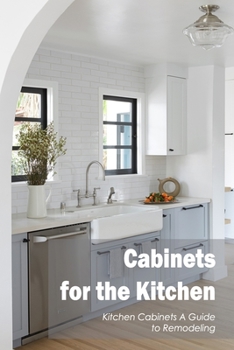 Paperback Cabinets for the Kitchen: Kitchen Cabinets A Guide to Remodeling: Cabinetry for the Kitchen. Book