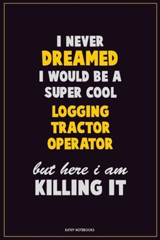 Paperback I Never Dreamed I would Be A Super Cool Logging tractor Operator But Here I Am Killing It: Career Motivational Quotes 6x9 120 Pages Blank Lined Notebo Book