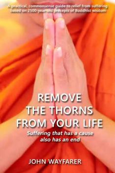 Paperback Remove the Thorns From Your Life: A practical, commonsense guide to relief from suffering based on 2500-year-old precepts of Buddhist wisdom Book