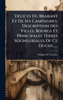 DÃ(c)lices Du Brabant Et De Ses Campagnes, Description Des Villes, Bourgs Et Principales Terres Seigneuriales De Ce DuchÃ(c)...... (French Edition)