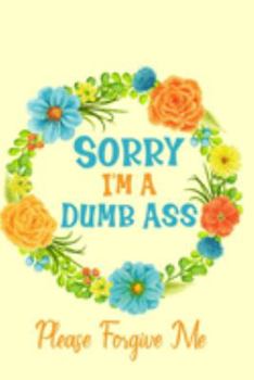 Sorry I'm A Dumb Ass: Sorry For Being A Jerk Crazy Late A Stupid Idiot Wrong Apology Gift Notebook