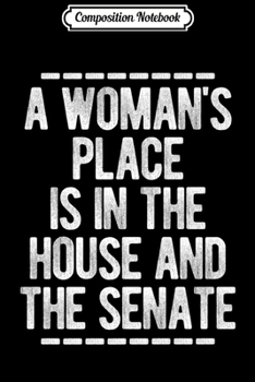 Composition Notebook: Feminist Quote A Woman's Place Is In House Senate Fun Gift Premium  Journal/Notebook Blank Lined Ruled 6x9 100 Pages