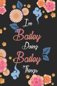 Paperback I'm Bailey Doing Bailey Things Notebook Birthday Gift: Personalized Name Journal Writing Notebook For Girls and Women, 100 Pages, 6x9, Soft Cover, Mat Book