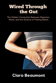 Wired Through the Gut: The Hidden Connection Between Digestion, Mood, and the Science of Feeling Better