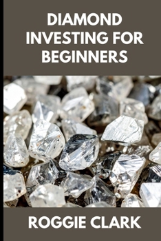 Diamond Investing For Beginners: How to Buy, Evaluate, and Invest in Natural Diamonds for Long Term Value