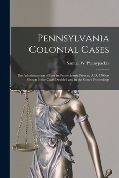 Paperback Pennsylvania Colonial Cases: the Administration of Law in Pennsylvania Prior to A.D. 1700 as Shown in the Cases Decided and in the Court Proceeding Book