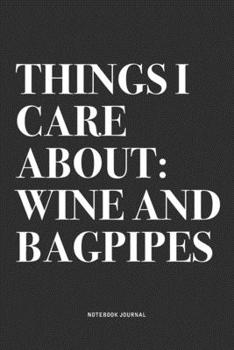 Things I Care About: Wine And Bagpipes: A 6x9 Inch Diary Notebook Journal With A Bold Text Font Slogan On A Matte Cover and 120 Blank Lined Pages Makes A Great Alternative To A Card