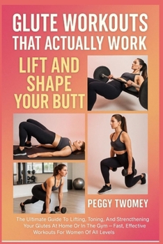 Paperback Glute Workouts That Actually Work: LIFT AND SHAPE YOUR BUTT: The Ultimate Guide To Lifting, Toning, And Strengthening Your Glutes At Home Or In The Gy Book