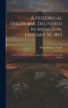 Hardcover A Historical Discourse, Delivered In Abington, January 30, 1853: At The Close Of The First Century Of Abington Church And Society Book