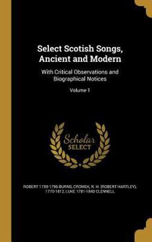 Hardcover Select Scotish Songs, Ancient and Modern: With Critical Observations and Biographical Notices; Volume 1 Book