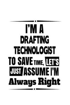 Paperback I'm A Drafting Technologist To Save Time, Let's Assume That I'm Always Right: Personal Drafting Technologist Notebook, Drafting Techno Worker Journal Book