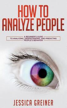Paperback How to Analyze People: A Beginner's Guide to Analyzing, Understanding, and Predicting People's Behavior. Book