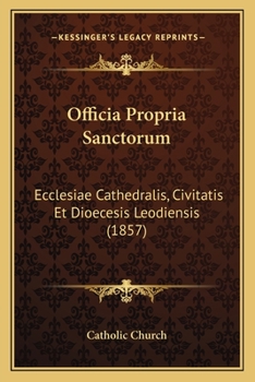 Paperback Officia Propria Sanctorum: Ecclesiae Cathedralis, Civitatis Et Dioecesis Leodiensis (1857) [Latin] Book