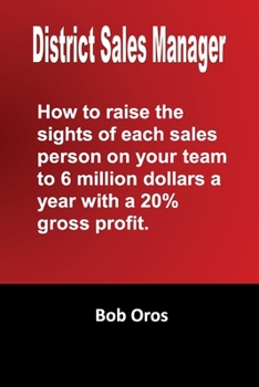 Paperback District Sales Manager: How to Raise the Sights of Each Sales Person on your Team to 6 Million Dollars a Year With a 20%% GP Book