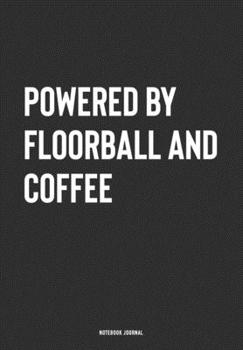 Powered By Floorball And Coffee: A 6x9 Inch Journal Notebook Diary With A Bold Text Font Slogan On A Matte Cover and 120 Blank Lined Pages Makes A Great Alternative To A Card